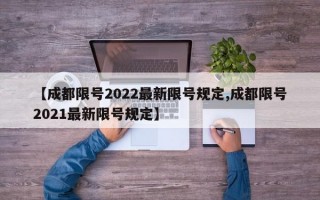 【成都限号2022最新限号规定,成都限号2021最新限号规定】