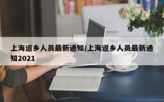 上海返乡人员最新通知/上海返乡人员最新通知2021