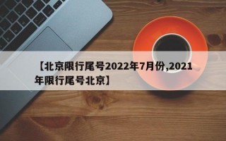 【北京限行尾号2022年7月份,2021年限行尾号北京】