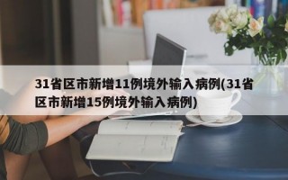 31省区市新增11例境外输入病例(31省区市新增15例境外输入病例)