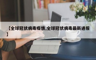 【全球冠状病毒疫情,全球冠状病毒最新通报】