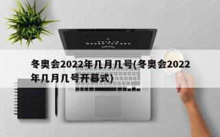 冬奥会2022年几月几号(冬奥会2022年几月几号开幕式)