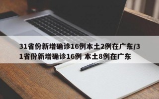 31省份新增确诊16例本土2例在广东/31省份新增确诊16例 本土8例在广东