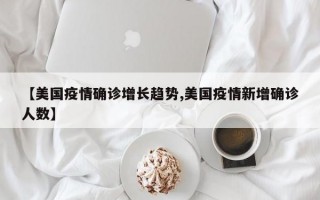 【美国疫情确诊增长趋势,美国疫情新增确诊人数】