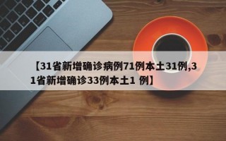 【31省新增确诊病例71例本土31例,31省新增确诊33例本土1 例】