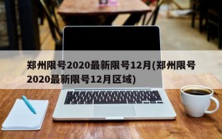 郑州限号2020最新限号12月(郑州限号2020最新限号12月区域)