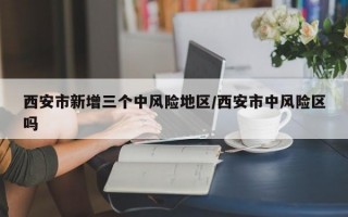 西安市新增三个中风险地区/西安市中风险区吗