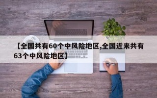 【全国共有60个中风险地区,全国近来共有63个中风险地区】