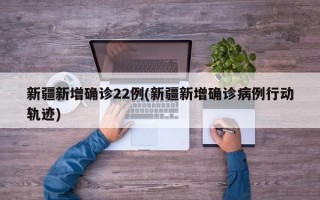 新疆新增确诊22例(新疆新增确诊病例行动轨迹)