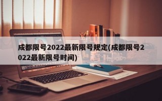 成都限号2022最新限号规定(成都限号2022最新限号时间)