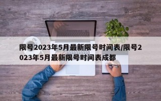 限号2023年5月最新限号时间表/限号2023年5月最新限号时间表成都