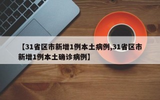 【31省区市新增1例本土病例,31省区市新增1例本土确诊病例】