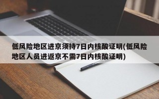 低风险地区进京须持7日内核酸证明(低风险地区人员进返京不需7日内核酸证明)