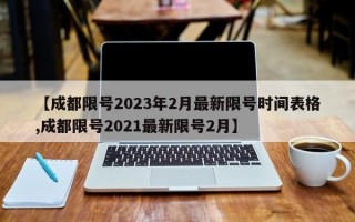 【成都限号2023年2月最新限号时间表格,成都限号2021最新限号2月】