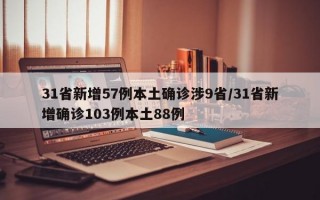 31省新增57例本土确诊涉9省/31省新增确诊103例本土88例