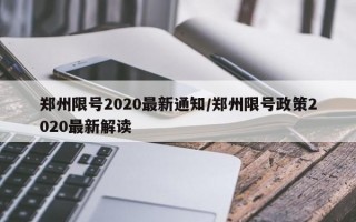 郑州限号2020最新通知/郑州限号政策2020最新解读