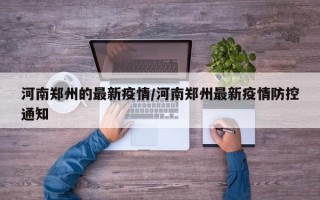 河南郑州的最新疫情/河南郑州最新疫情防控通知