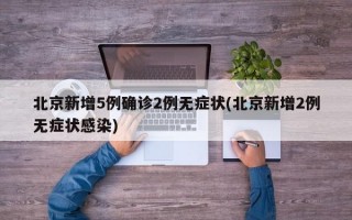 北京新增5例确诊2例无症状(北京新增2例无症状感染)