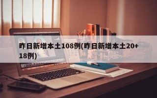 昨日新增本土108例(昨日新增本土20+18例)