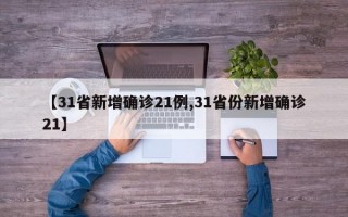 【31省新增确诊21例,31省份新增确诊21】