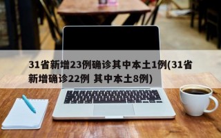 31省新增23例确诊其中本土1例(31省新增确诊22例 其中本土8例)