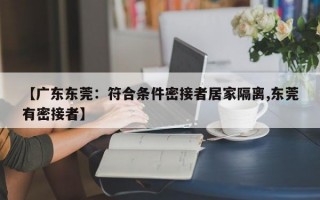 【广东东莞：符合条件密接者居家隔离,东莞有密接者】